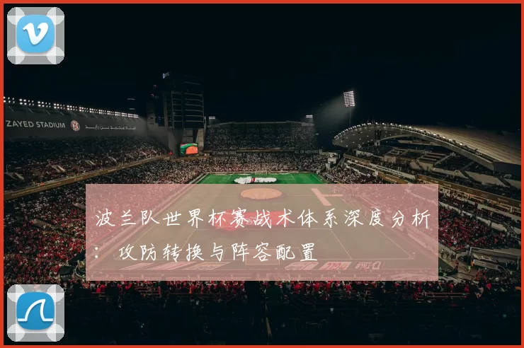 波兰队世界杯赛战术体系深度分析:攻防转换与阵容配置