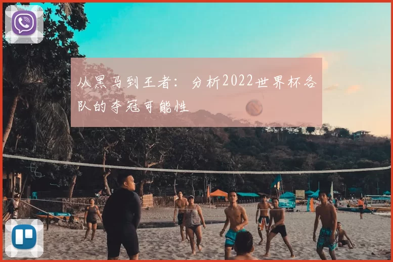从黑马到王者:分析2022世界杯各队的夺冠可能性