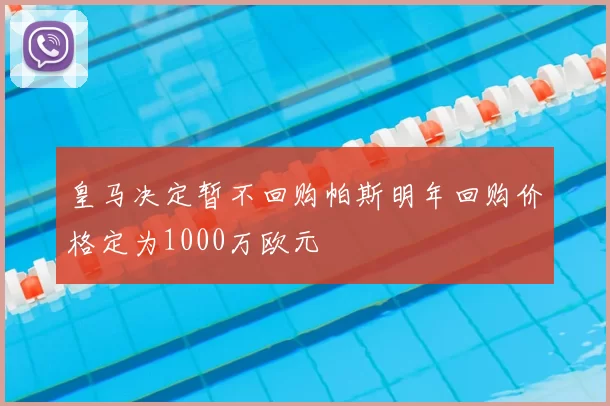 皇马决定暂不回购帕斯明年回购价格定为1000万欧元