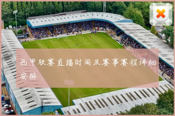 西甲联赛直播时间及赛事赛程详细安排