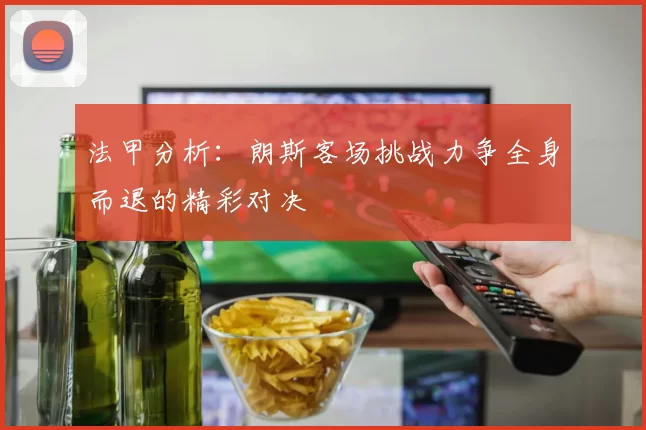法甲分析:朗斯客场挑战力争全身而退的精彩对决