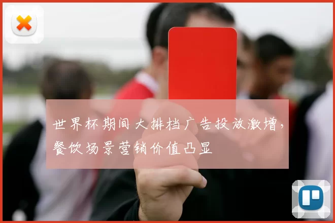 世界杯期间大排档广告投放激增，餐饮场景营销价值凸显