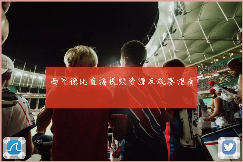 西甲德比直播视频资源及观赛指南