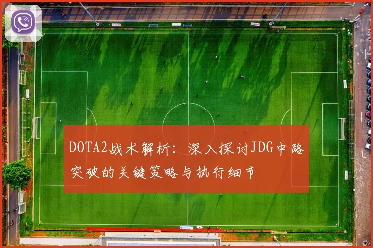 DOTA2战术解析：深入探讨JDG中路突破的关键策略与执行细节