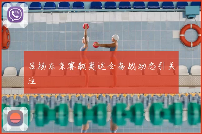 吕杨东京赛艇奥运会备战动态引关注