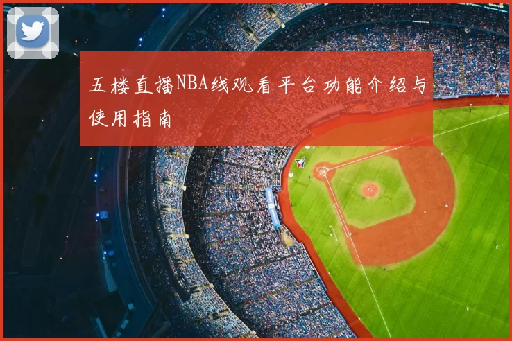 五楼直播NBA线观看平台功能介绍与使用指南