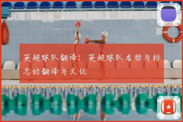 英超球队翻译:英超球队名称与标志的翻译与文化