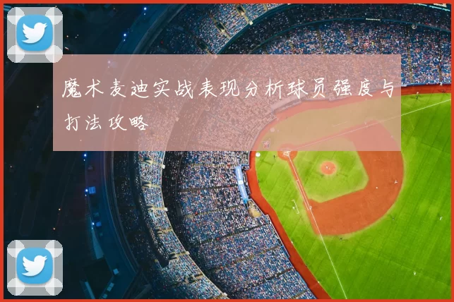 魔术麦迪实战表现分析球员强度与打法攻略