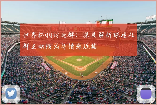 世界杯qq讨论群：深度解析球迷社群互动模式与情感连接