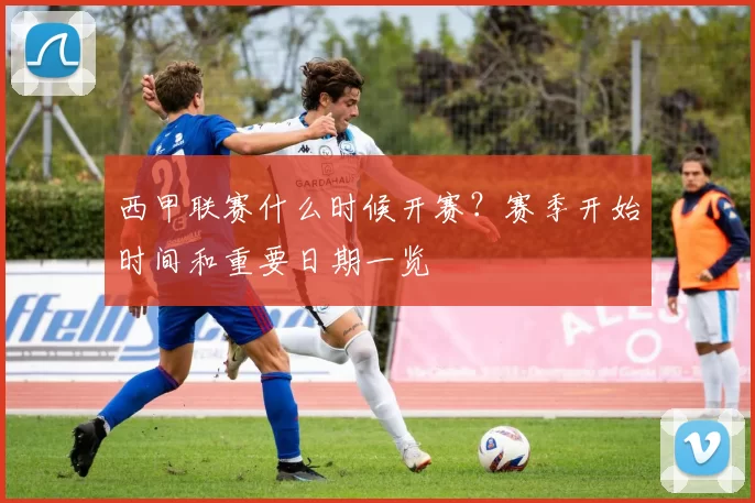 西甲联赛什么时候开赛?赛季开始时间和重要日期一览