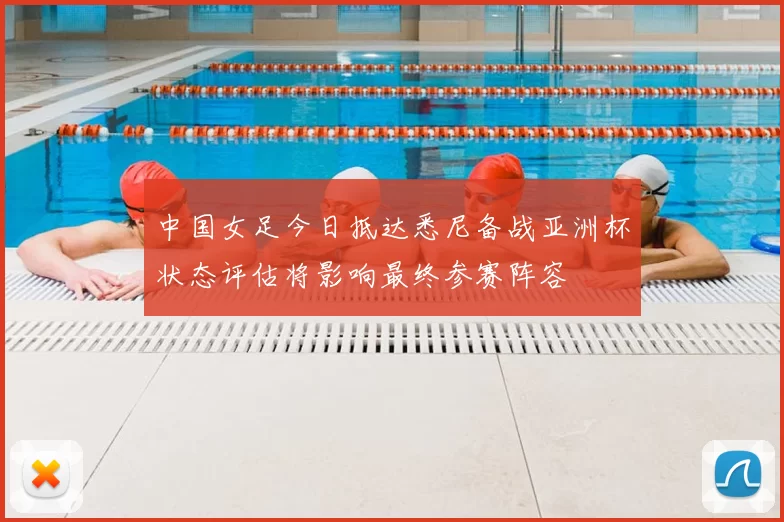 中国女足今日抵达悉尼备战亚洲杯状态评估将影响最终参赛阵容