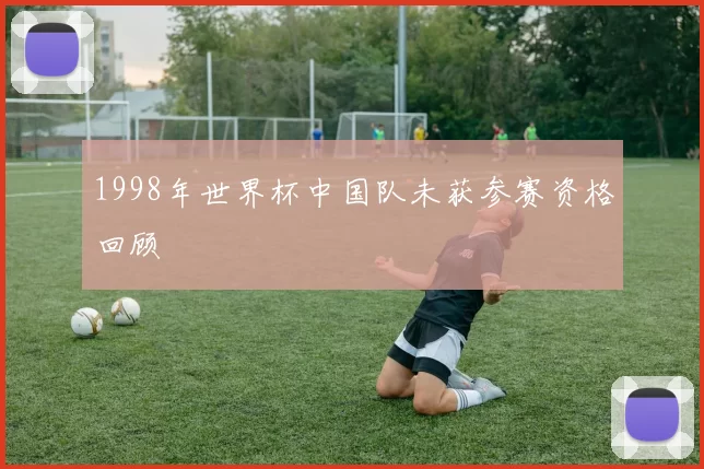 1998年世界杯中国队未获参赛资格回顾