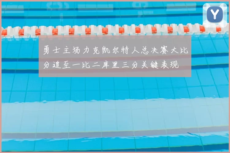 勇士主场力克凯尔特人总决赛大比分追至一比二库里三分关键表现