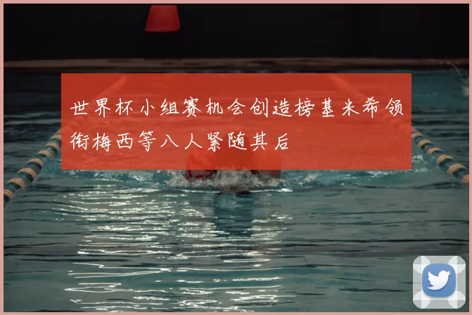 世界杯小组赛机会创造榜基米希领衔梅西等八人紧随其后