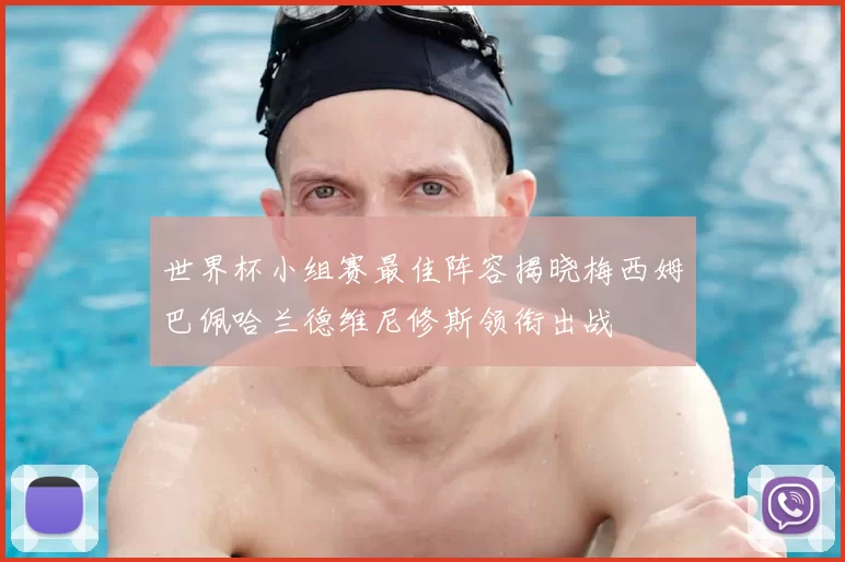 世界杯小组赛最佳阵容揭晓梅西姆巴佩哈兰德维尼修斯领衔出战