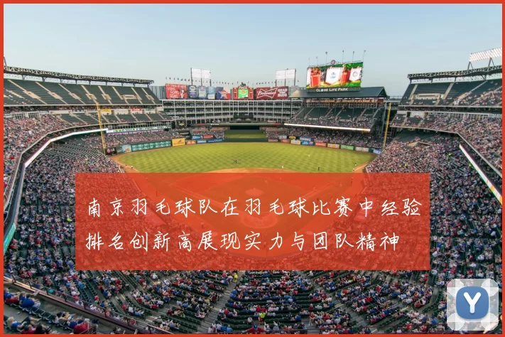 南京羽毛球队在羽毛球比赛中经验排名创新高展现实力与团队精神