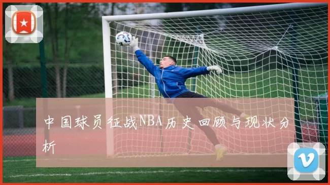 中国球员征战NBA历史回顾与现状分析