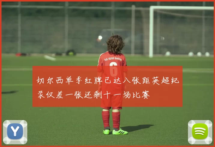 切尔西单季红牌已达八张距英超纪录仅差一张还剩十一场比赛