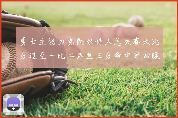 勇士主场力克凯尔特人总决赛大比分追至一比二库里三分命中率回暖