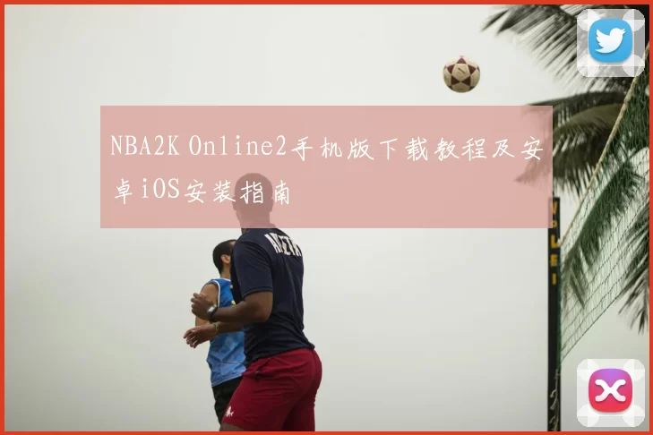 NBA2K Online2手机版下载教程及安卓iOS安装指南