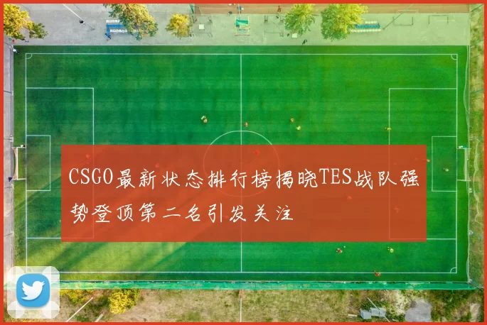 CSGO最新状态排行榜揭晓TES战队强势登顶第二名引发关注