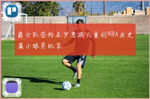 爵士队签约五岁患病儿童创NBA历史最小球员纪录