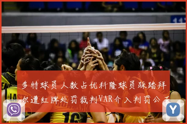 多特球员人数占优科隆球员踩踏拜尔遭红牌处罚裁判VAR介入判罚公正