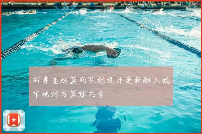 布鲁克林篮网队标设计更新融入城市地标与篮球元素