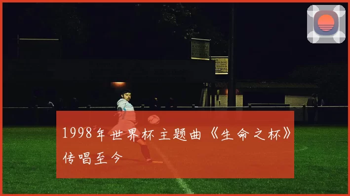 1998年世界杯主题曲《生命之杯》传唱至今