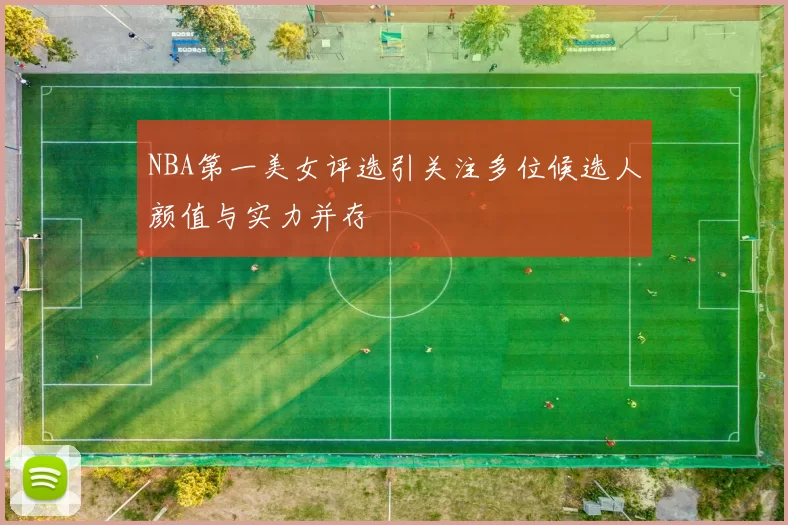NBA第一美女评选引关注多位候选人颜值与实力并存