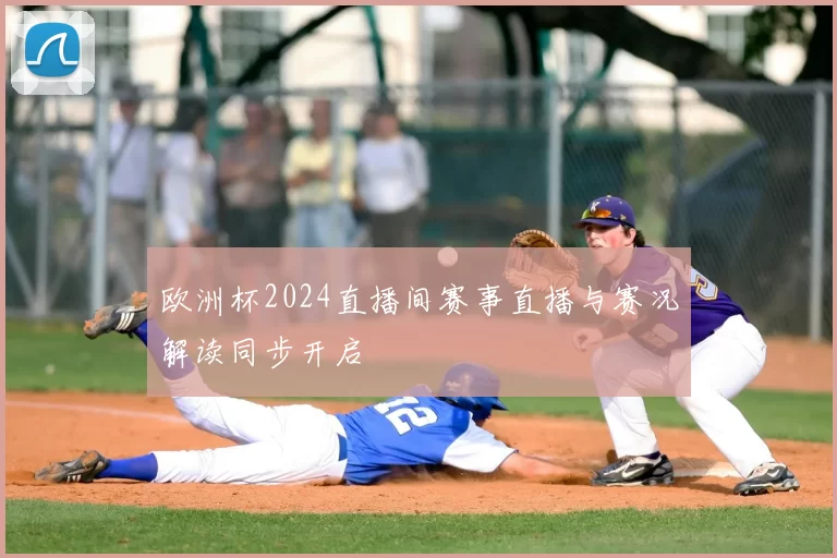 欧洲杯2024直播间赛事直播与赛况解读同步开启