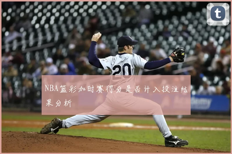 NBA篮彩加时赛得分是否计入投注结果分析