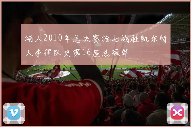 湖人2010年总决赛抢七战胜凯尔特人夺得队史第16座总冠军
