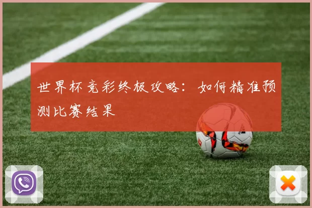 世界杯竞彩终极攻略：如何精准预测比赛结果
