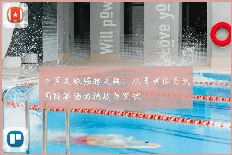 中国足球崛起之路：从青训体系到国际赛场的挑战与突破