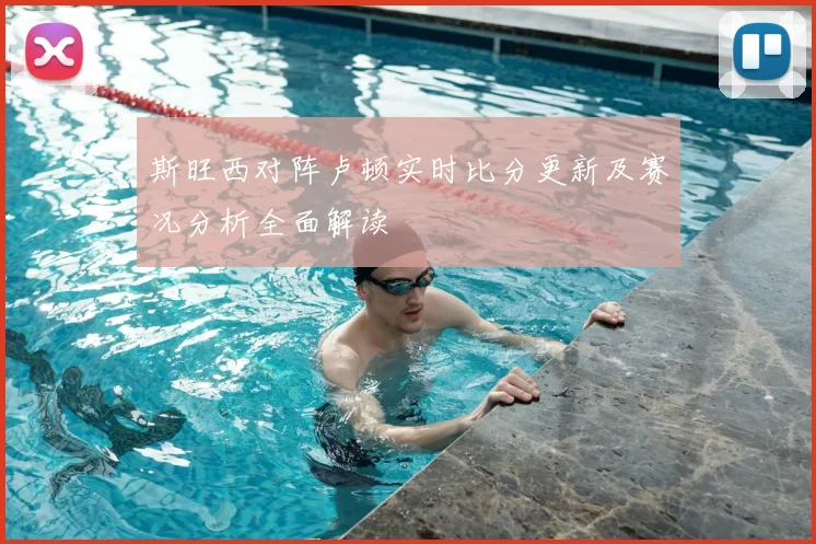 斯旺西对阵卢顿实时比分更新及赛况分析全面解读