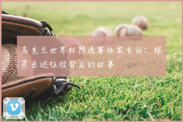 乌克兰世界杯预选赛独家专访：球员亲述征程背后的故事