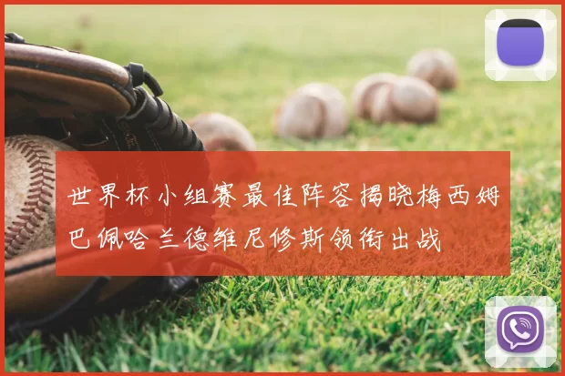 世界杯小组赛最佳阵容揭晓梅西姆巴佩哈兰德维尼修斯领衔出战