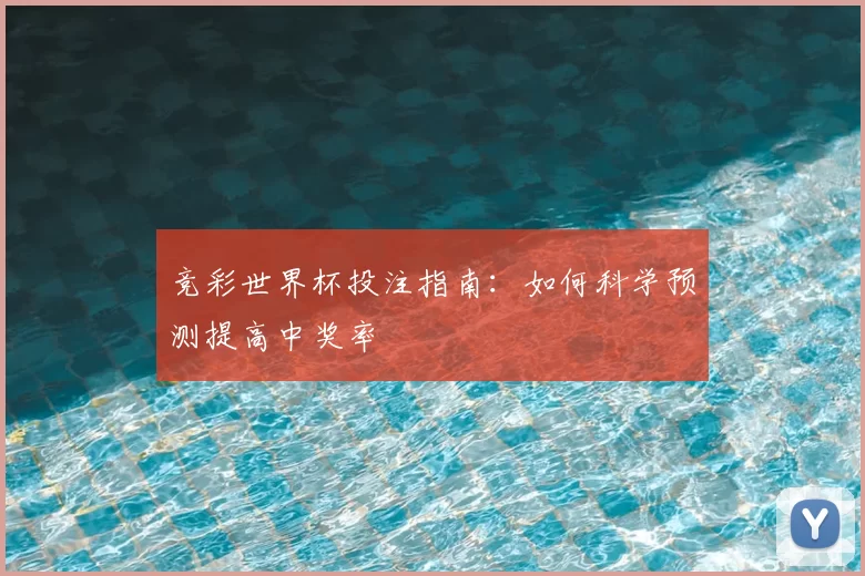 竞彩世界杯投注指南：如何科学预测提高中奖率
