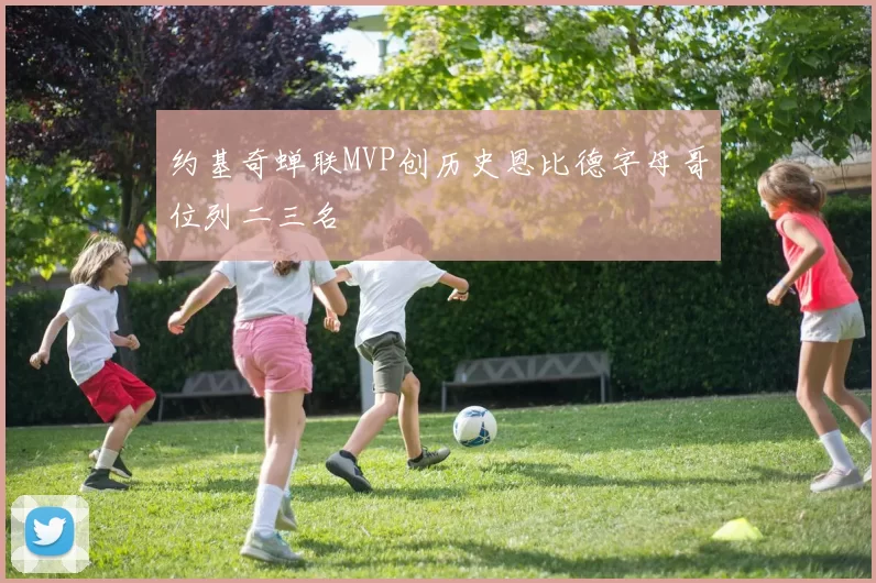 约基奇蝉联MVP创历史恩比德字母哥位列二三名