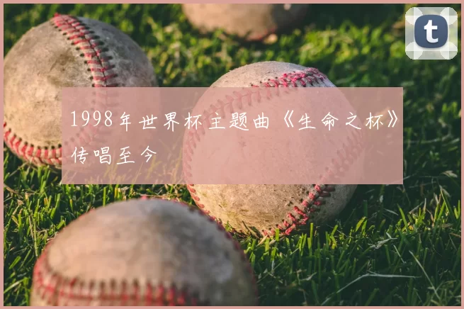 1998年世界杯主题曲《生命之杯》传唱至今