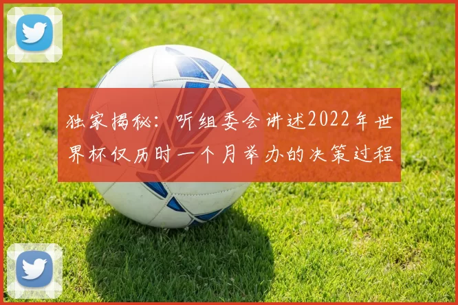 独家揭秘：听组委会讲述2022年世界杯仅历时一个月举办的决策过程